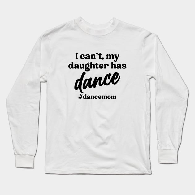 I Can't My Daughter Has Dance #Dance Mom Long Sleeve T-Shirt by Nisrine